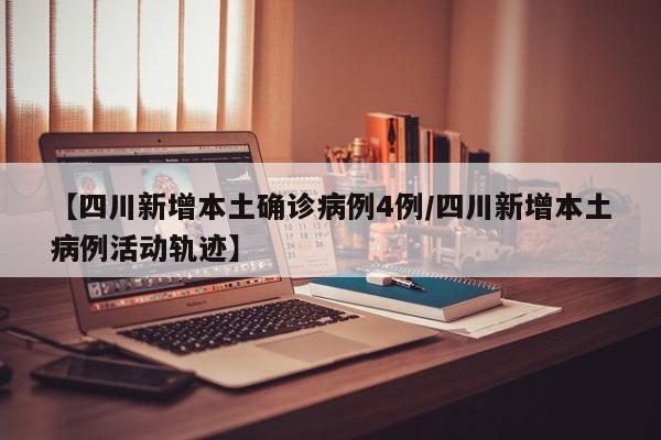 【四川新增本土确诊病例4例/四川新增本土病例活动轨迹】