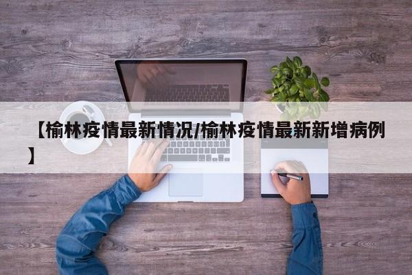 【榆林疫情最新情况/榆林疫情最新新增病例】
