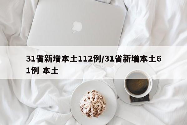 31省新增本土112例/31省新增本土61例 本土