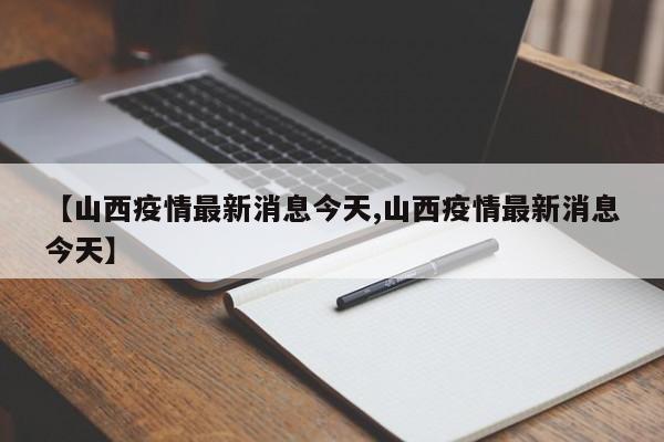 【山西疫情最新消息今天,山西疫情最新消息今天】