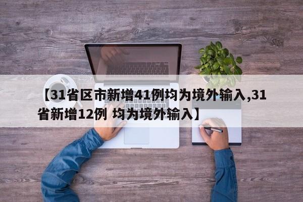 【31省区市新增41例均为境外输入,31省新增12例 均为境外输入】