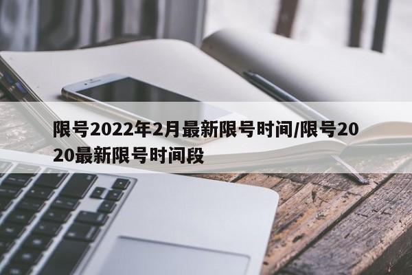 限号2022年2月最新限号时间/限号2020最新限号时间段