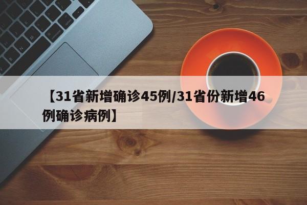 【31省新增确诊45例/31省份新增46例确诊病例】