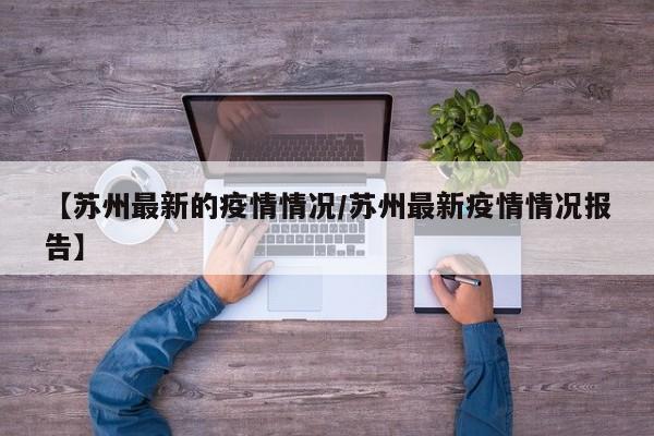 【苏州最新的疫情情况/苏州最新疫情情况报告】