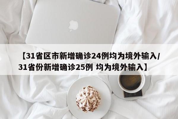 【31省区市新增确诊24例均为境外输入/31省份新增确诊25例 均为境外输入】