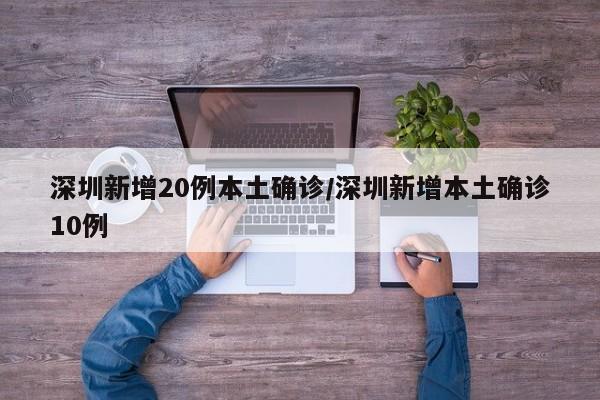 深圳新增20例本土确诊/深圳新增本土确诊10例