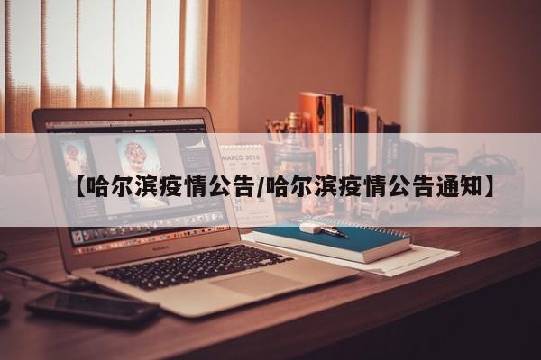 【哈尔滨疫情公告/哈尔滨疫情公告通知】