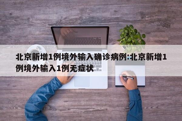 北京新增1例境外输入确诊病例:北京新增1例境外输入1例无症状