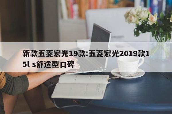 新款五菱宏光19款:五菱宏光2019款15l s舒适型口碑