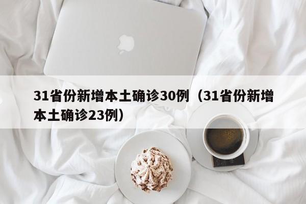 31省份新增本土确诊30例（31省份新增本土确诊23例）