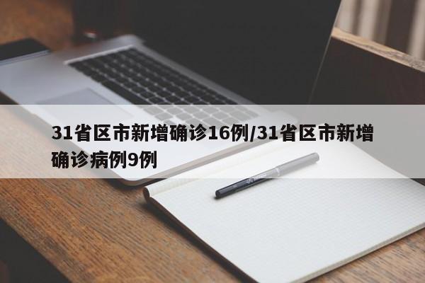 31省区市新增确诊16例/31省区市新增确诊病例9例