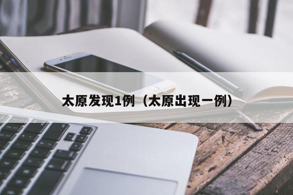 太原发现1例（太原出现一例）