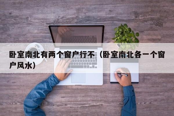 卧室南北有两个窗户行不(卧室南北各一个窗户风水)