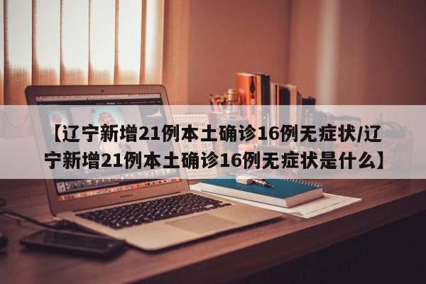 【辽宁新增21例本土确诊16例无症状/辽宁新增21例本土确诊16例无症状是什么】