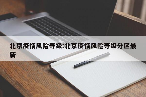 北京疫情风险等级:北京疫情风险等级分区最新
