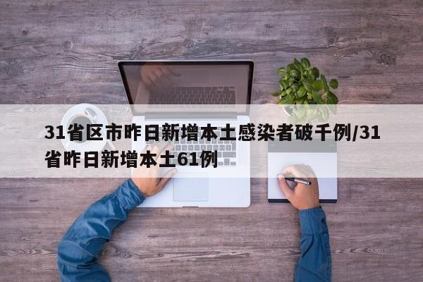 31省区市昨日新增本土感染者破千例/31省昨日新增本土61例