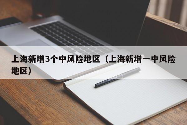 上海新增3个中风险地区（上海新增一中风险地区）