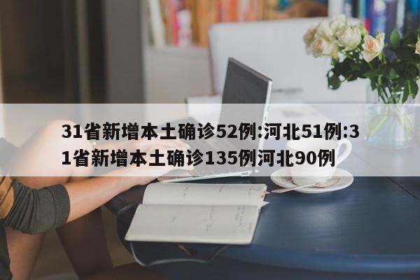 31省新增本土确诊52例:河北51例:31省新增本土确诊135例河北90例