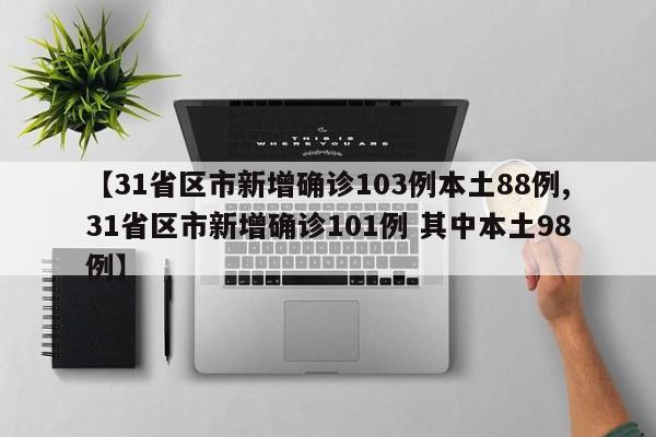 【31省区市新增确诊103例本土88例,31省区市新增确诊101例 其中本土98例】