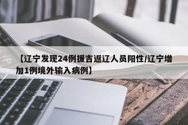 【辽宁发现24例援吉返辽人员阳性/辽宁增加1例境外输入病例】