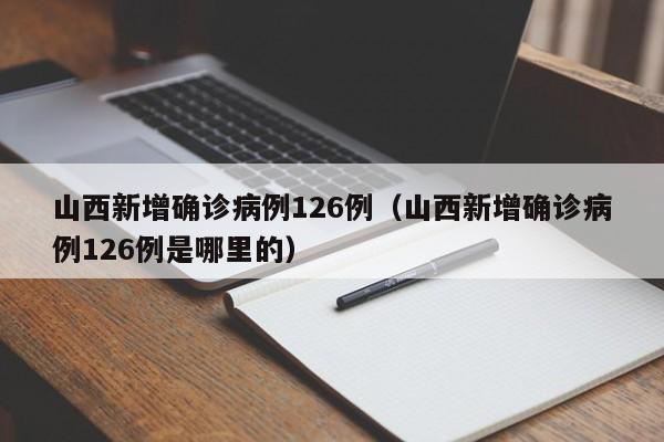 山西新增确诊病例126例(山西新增确诊病例126例是哪里的)