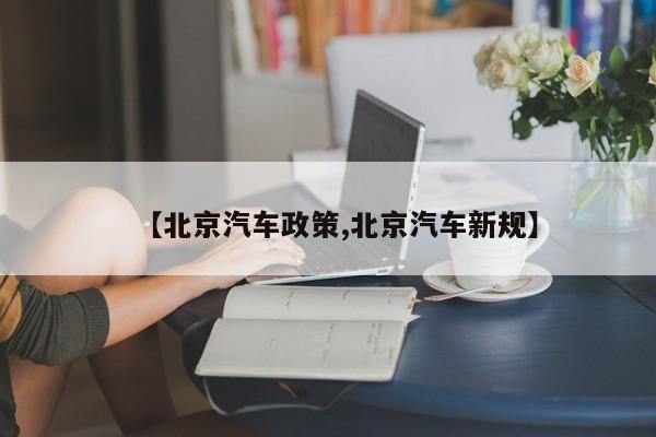 【北京汽车政策,北京汽车新规】