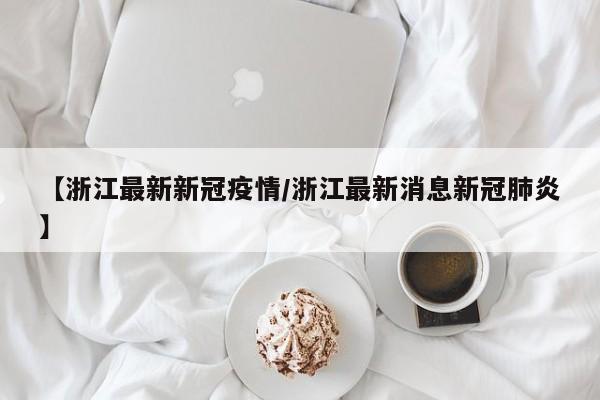 【浙江最新新冠疫情/浙江最新消息新冠肺炎】