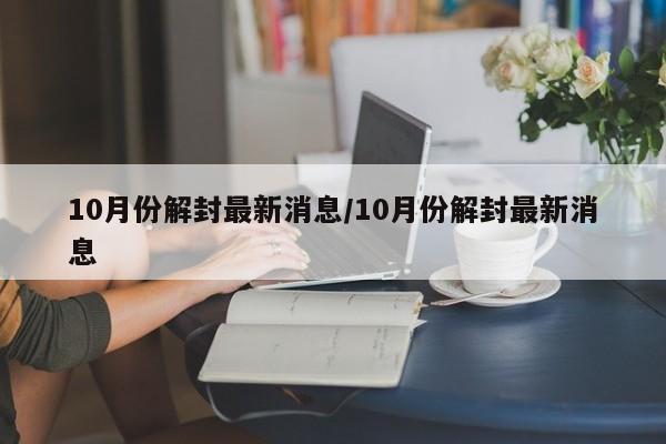 10月份解封最新消息/10月份解封最新消息