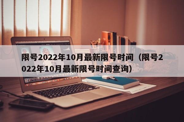 限号2022年10月最新限号时间(限号2022年10月最新限号时间查询)