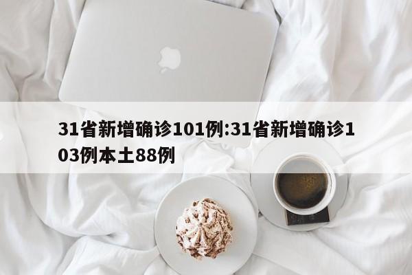 31省新增确诊101例:31省新增确诊103例本土88例