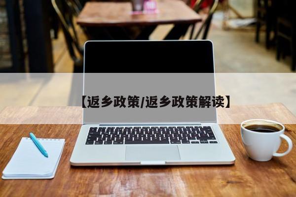 【返乡政策/返乡政策解读】