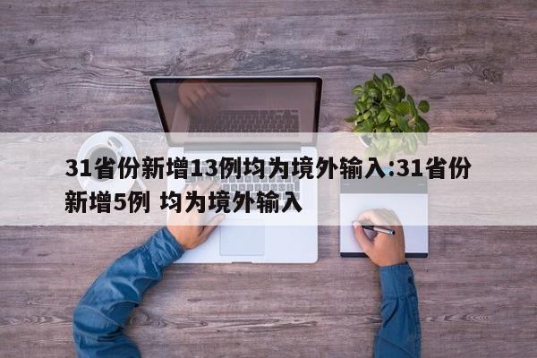 31省份新增13例均为境外输入:31省份新增5例 均为境外输入