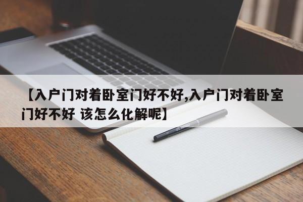【入户门对着卧室门好不好,入户门对着卧室门好不好 该怎么化解呢】