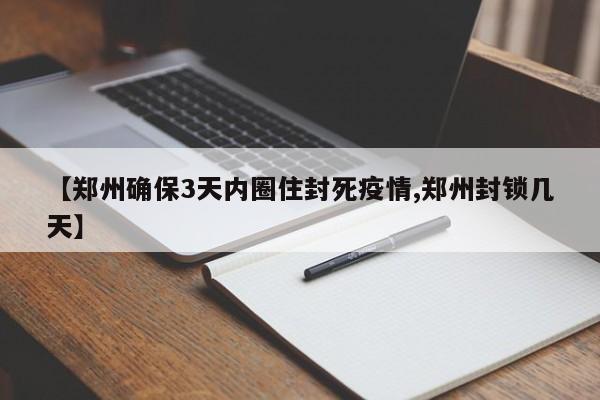 【郑州确保3天内圈住封死疫情,郑州封锁几天】