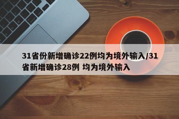 31省份新增确诊22例均为境外输入/31省新增确诊28例 均为境外输入