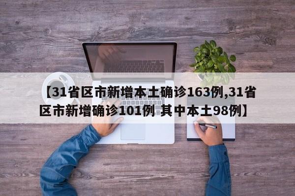 【31省区市新增本土确诊163例,31省区市新增确诊101例 其中本土98例】