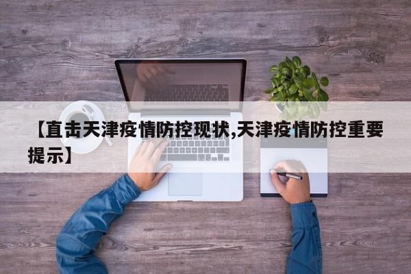 【直击天津疫情防控现状,天津疫情防控重要提示】