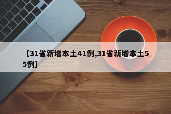 【31省新增本土41例,31省新增本土55例】