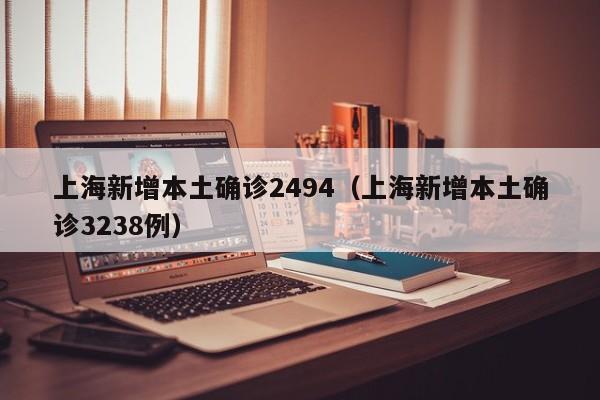 上海新增本土确诊2494(上海新增本土确诊3238例)