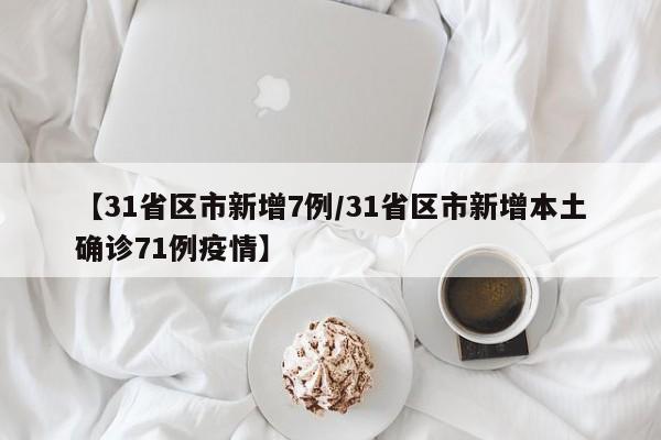 【31省区市新增7例/31省区市新增本土确诊71例疫情】