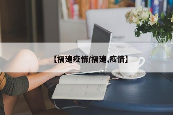 【福建疫情/福建,疫情】