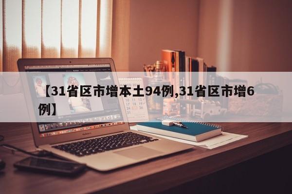 【31省区市增本土94例,31省区市增6例】