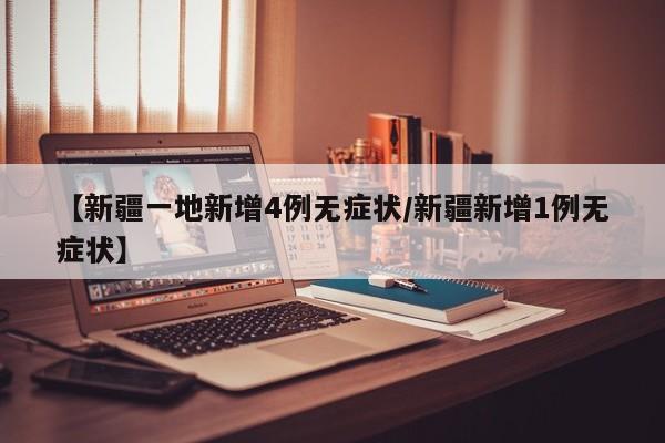 【新疆一地新增4例无症状/新疆新增1例无症状】