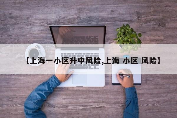 【上海一小区升中风险,上海 小区 风险】