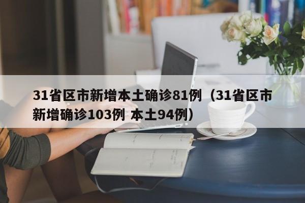 31省区市新增本土确诊81例（31省区市新增确诊103例 本土94例）