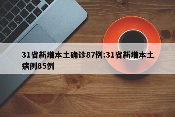 31省新增本土确诊87例:31省新增本土病例85例