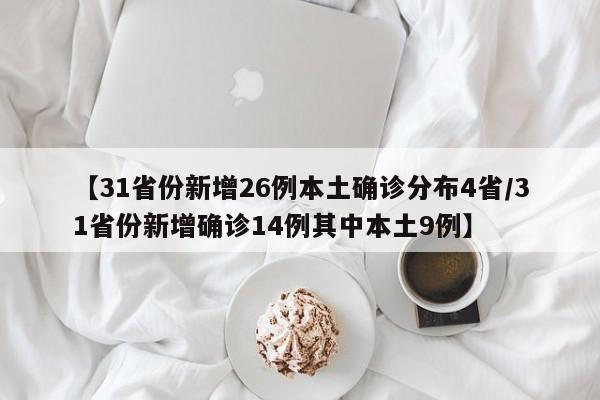 【31省份新增26例本土确诊分布4省/31省份新增确诊14例其中本土9例】