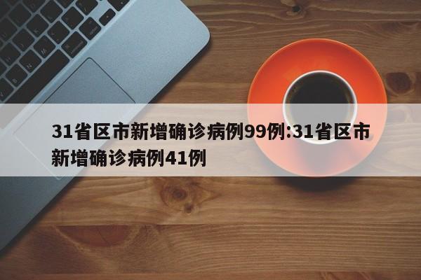 31省区市新增确诊病例99例:31省区市新增确诊病例41例