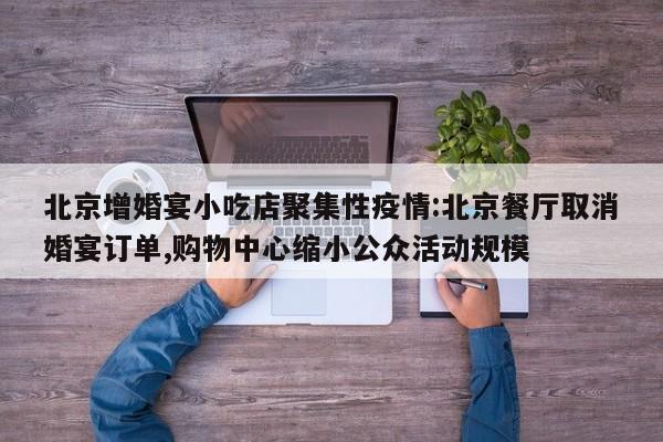 北京增婚宴小吃店聚集性疫情:北京餐厅取消婚宴订单,购物中心缩小公众活动规模