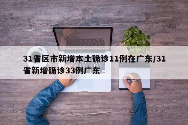 31省区市新增本土确诊11例在广东/31省新增确诊33例广东